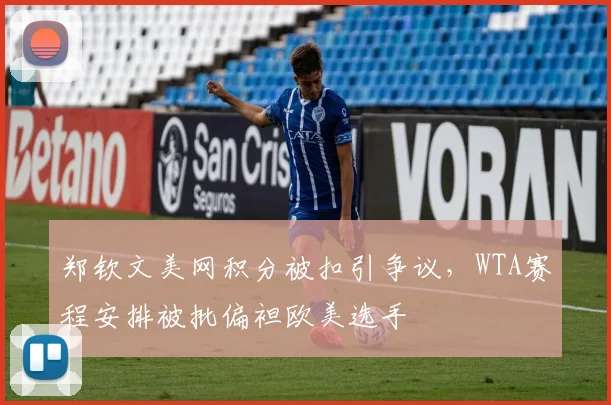 郑钦文美网积分被扣引争议，WTA赛程安排被批偏袒欧美选手
