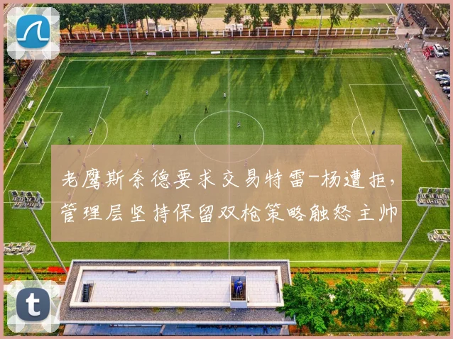 老鹰斯奈德要求交易特雷-杨遭拒，管理层坚持保留双枪策略触怒主帅