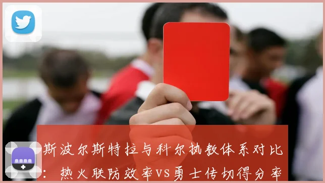 斯波尔斯特拉与科尔执教体系对比：热火联防效率vs勇士传切得分率分化