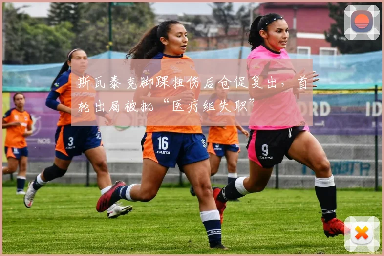 斯瓦泰克脚踝扭伤后仓促复出，首轮出局被批“医疗组失职”